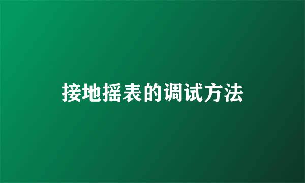 接地摇表的调试方法