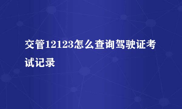 交管12123怎么查询驾驶证考试记录