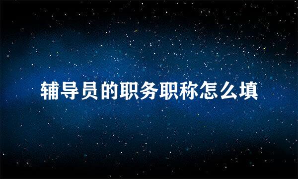 辅导员的职务职称怎么填