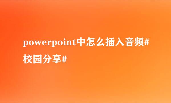powerpoint中怎么插入音频#校园分享#