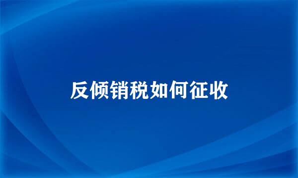 反倾销税如何征收