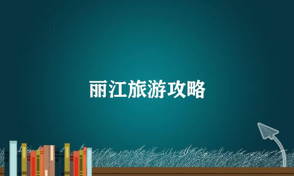 丽江旅游攻略