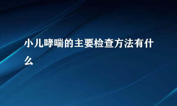 小儿哮喘的主要检查方法有什么