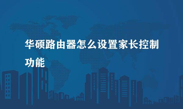华硕路由器怎么设置家长控制功能