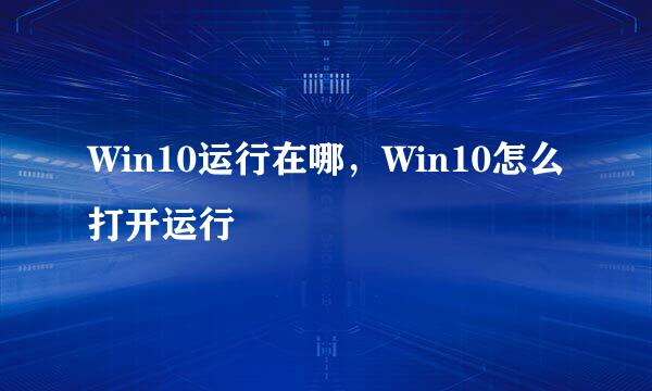 Win10运行在哪，Win10怎么打开运行