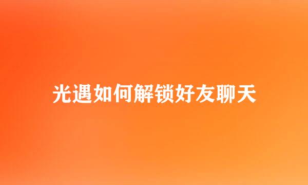 光遇如何解锁好友聊天