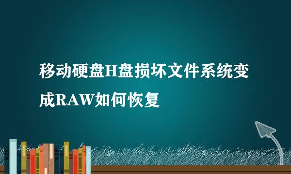 移动硬盘H盘损坏文件系统变成RAW如何恢复