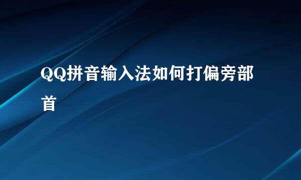 QQ拼音输入法如何打偏旁部首