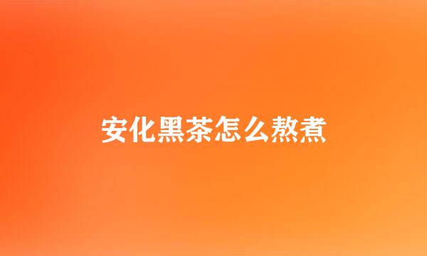 安化黑茶怎么熬煮