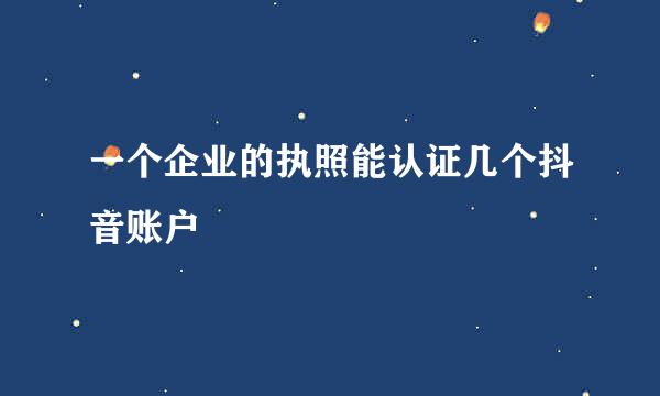 一个企业的执照能认证几个抖音账户