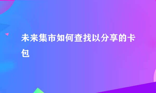 未来集市如何查找以分享的卡包