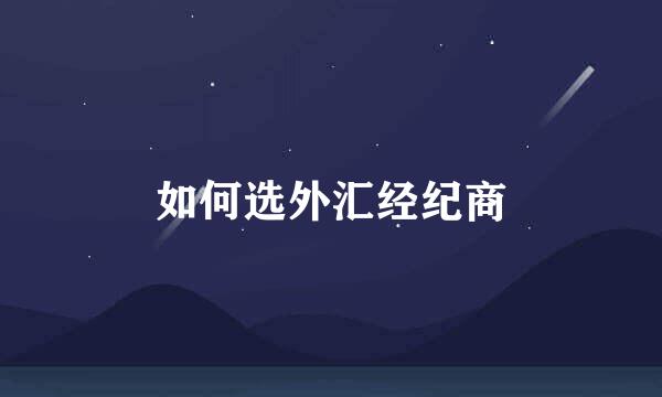 如何选外汇经纪商