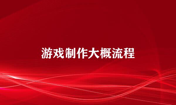 游戏制作大概流程