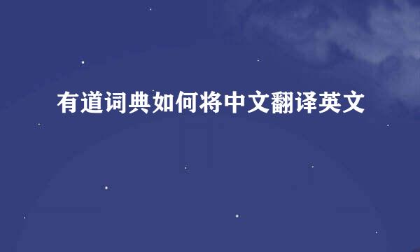 有道词典如何将中文翻译英文