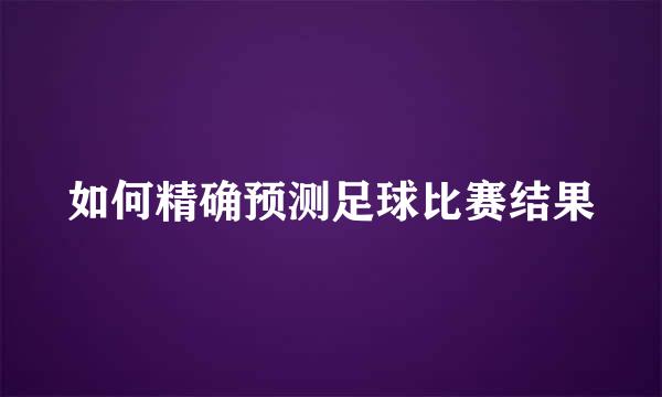 如何精确预测足球比赛结果
