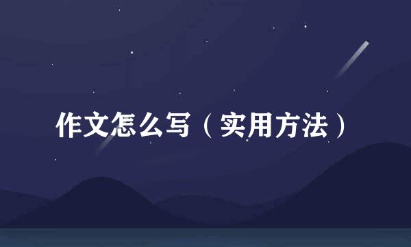 作文怎么写（实用方法）
