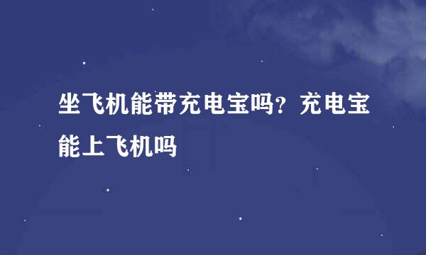 坐飞机能带充电宝吗？充电宝能上飞机吗
