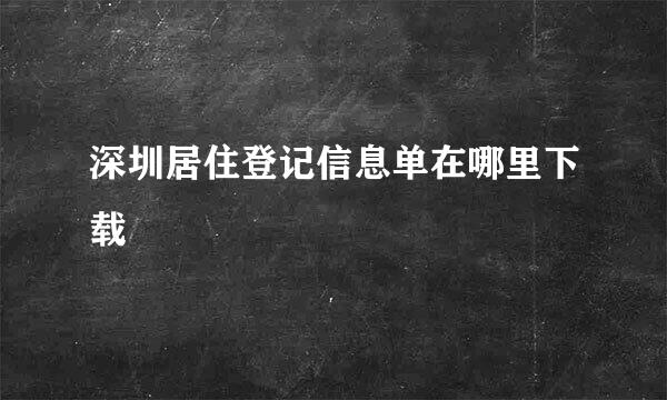 深圳居住登记信息单在哪里下载