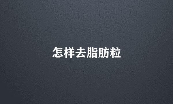 怎样去脂肪粒