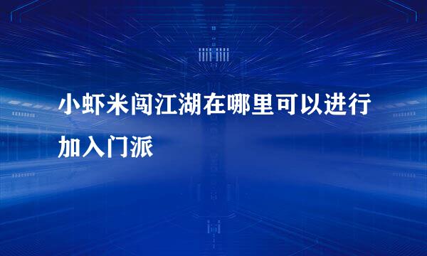 小虾米闯江湖在哪里可以进行加入门派