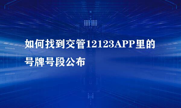 如何找到交管12123APP里的号牌号段公布