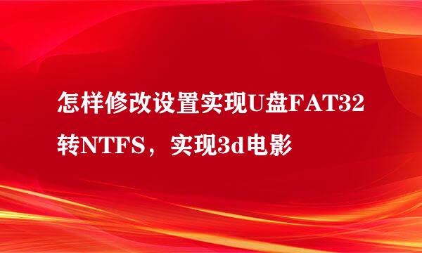 怎样修改设置实现U盘FAT32转NTFS，实现3d电影