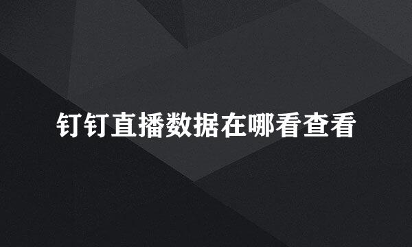 钉钉直播数据在哪看查看