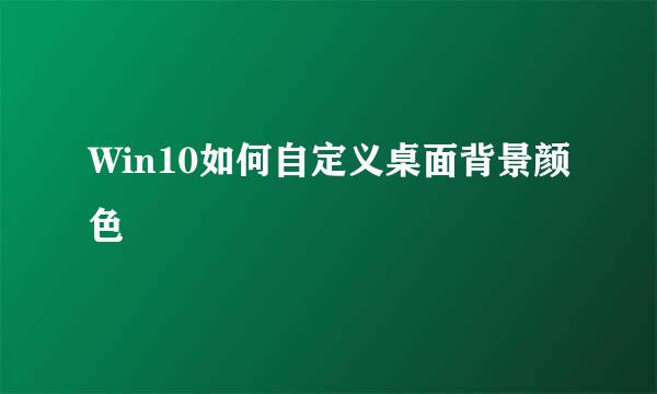 Win10如何自定义桌面背景颜色