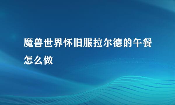 魔兽世界怀旧服拉尔德的午餐怎么做