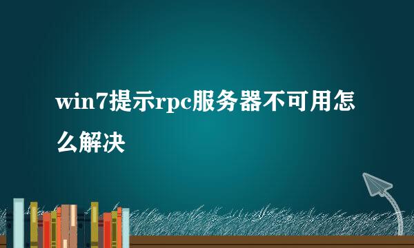 win7提示rpc服务器不可用怎么解决
