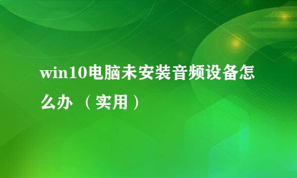 win10电脑未安装音频设备怎么办 （实用）