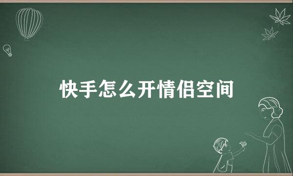 快手怎么开情侣空间