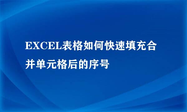 EXCEL表格如何快速填充合并单元格后的序号