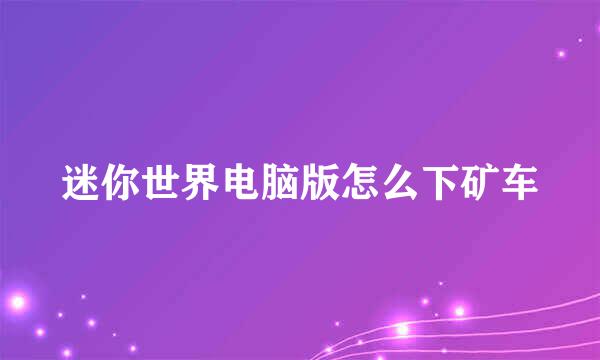 迷你世界电脑版怎么下矿车