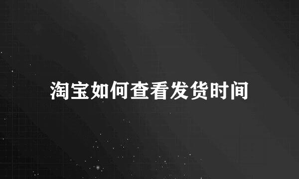 淘宝如何查看发货时间
