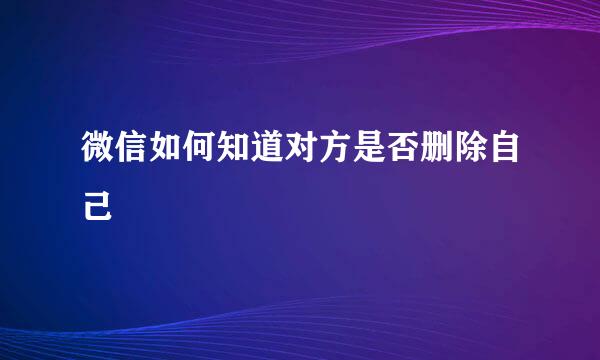 微信如何知道对方是否删除自己