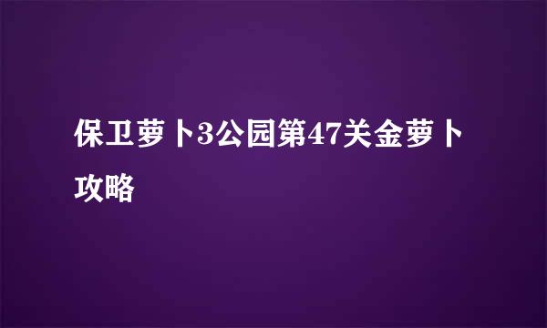 保卫萝卜3公园第47关金萝卜攻略