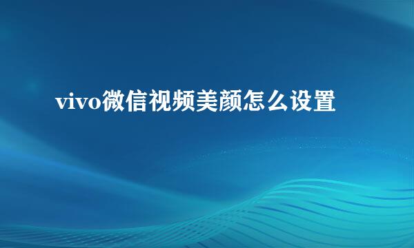 vivo微信视频美颜怎么设置