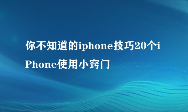 你不知道的iphone技巧20个iPhone使用小窍门