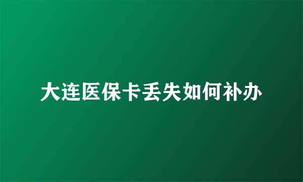 大连医保卡丢失如何补办