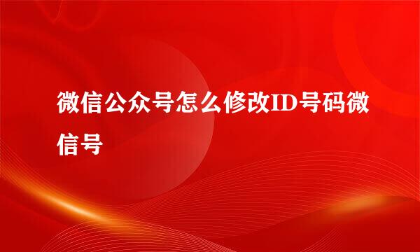 微信公众号怎么修改ID号码微信号