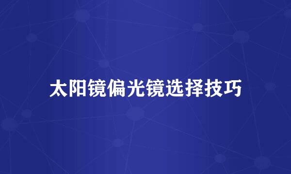 太阳镜偏光镜选择技巧
