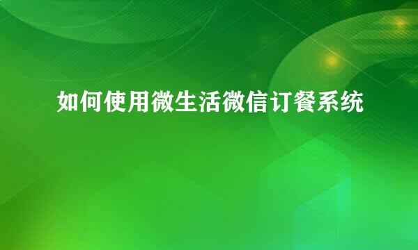 如何使用微生活微信订餐系统