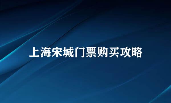 上海宋城门票购买攻略