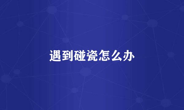 遇到碰瓷怎么办