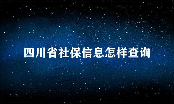 四川省社保信息怎样查询