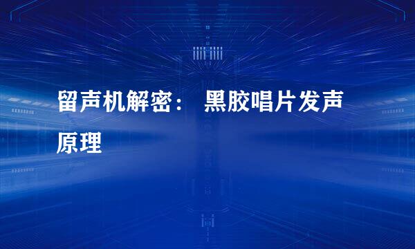 留声机解密： 黑胶唱片发声原理