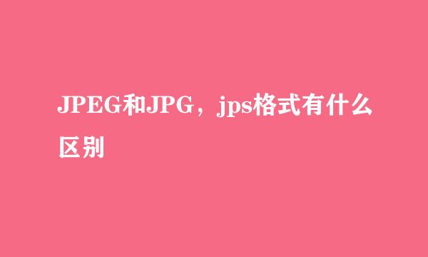 JPEG和JPG，jps格式有什么区别