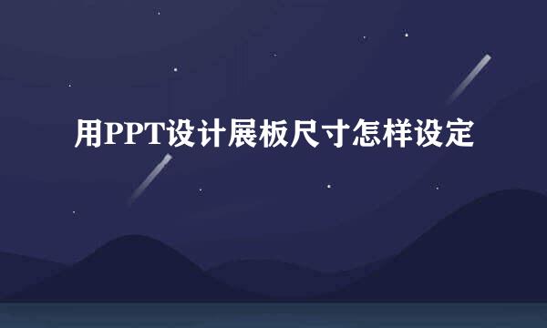 用PPT设计展板尺寸怎样设定