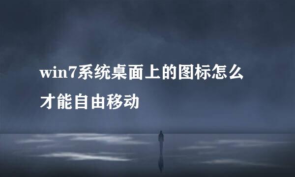 win7系统桌面上的图标怎么才能自由移动